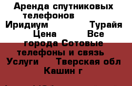 Аренда спутниковых телефонов Iridium (Иридиум), Thuraya (Турайя) › Цена ­ 350 - Все города Сотовые телефоны и связь » Услуги   . Тверская обл.,Кашин г.